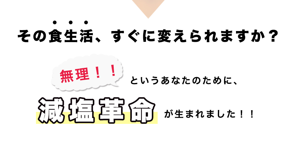 その食生活、すぐに変えられますか？無理！！というあなたのために減塩革命が生まれました！！	